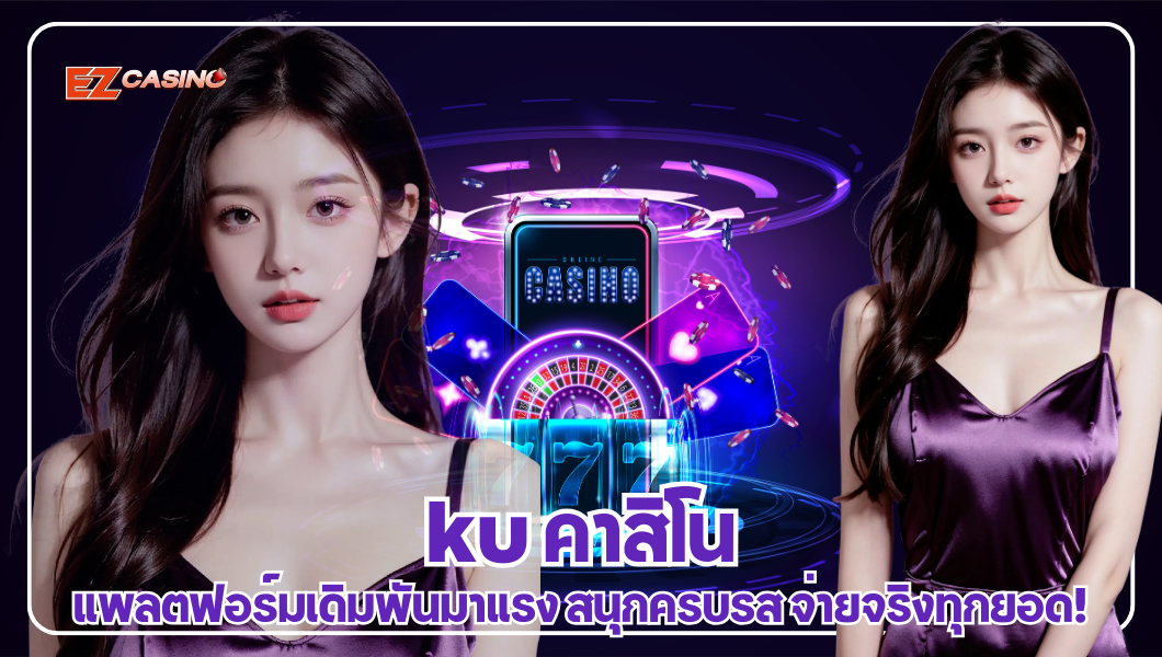 ku คาสิโน แพลตฟอร์มเดิมพันมาแรง สนุกครบรส จ่ายจริงทุกยอด!