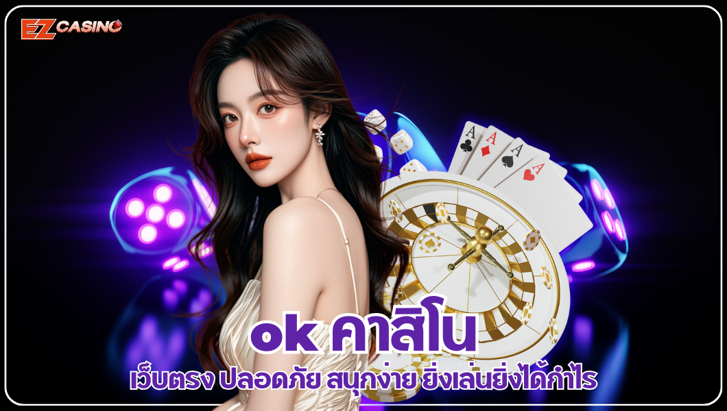ok คาสิโน เว็บตรง ปลอดภัย สนุกง่าย ยิ่งเล่นยิ่งได้กำไร