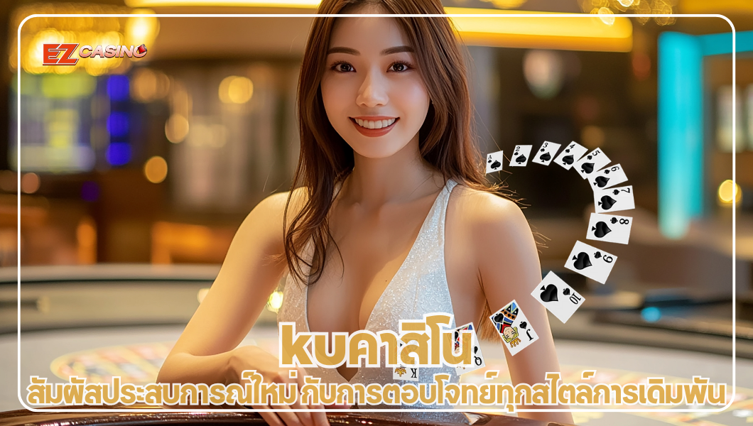 kuคาสิโน สัมผัสประสบการณ์ใหม่ กับการตอบโจทย์ทุกสไตล์การเดิมพัน