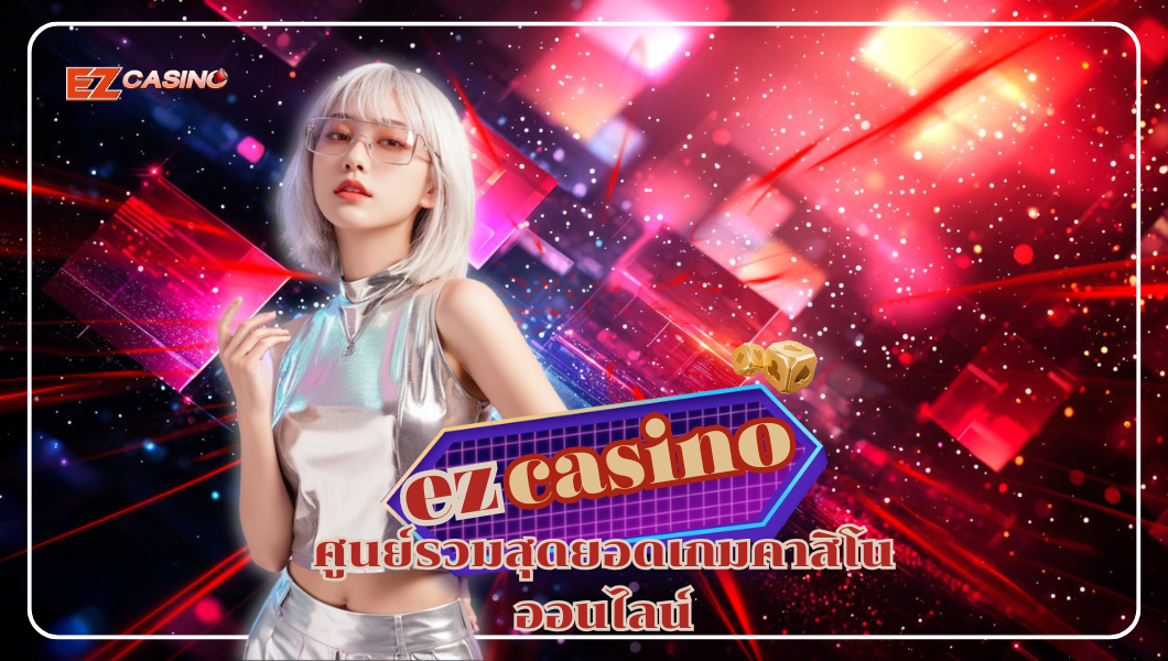 ezcasino ศูนย์รวมสุดยอดเกมคาสิโนออนไลน์ ครบวงจรที่คุณไม่ควรพลาด