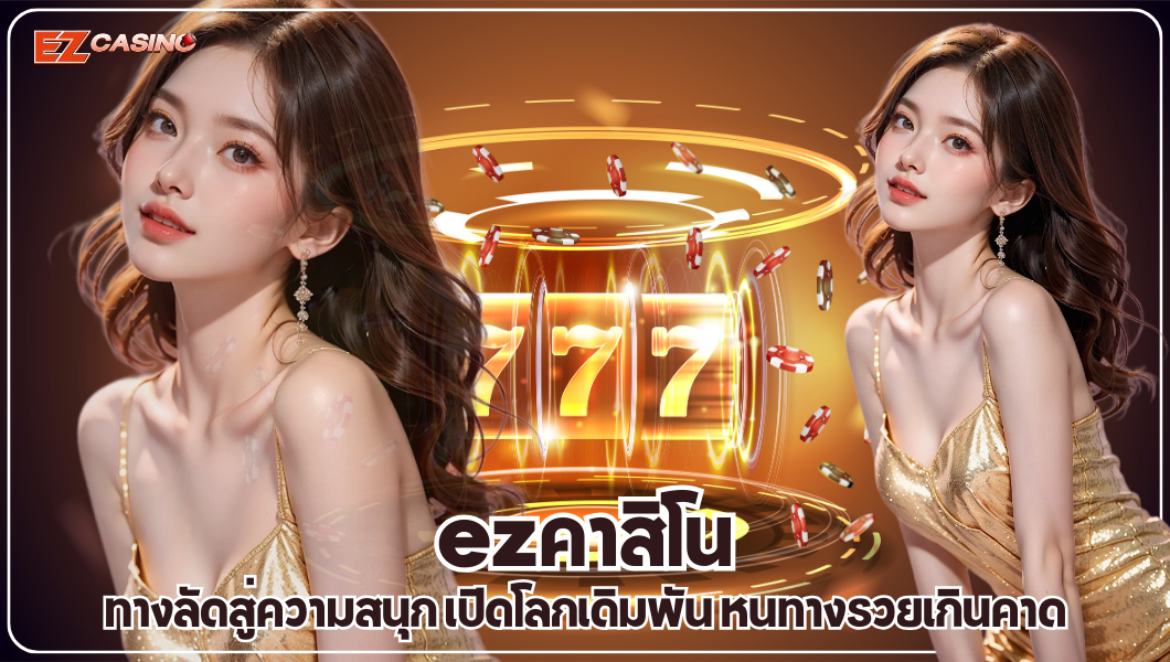 ezคาสิโน ทางลัดสู่ความสนุก เปิดโลกเดิมพัน หนทางรวยเกินคาด